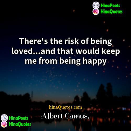 Albert Camus Quotes | There's the risk of being loved...and that